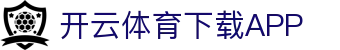 开云·体育 (Kaiyun)官网-App下载